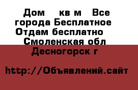 Дом 96 кв м - Все города Бесплатное » Отдам бесплатно   . Смоленская обл.,Десногорск г.